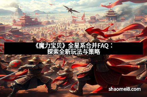 《魔力宝贝》全星系合并FAQ：探索全新玩法与策略