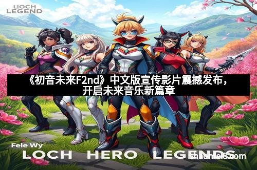 《初音未来F2nd》中文版宣传影片震撼发布，开启未来音乐新篇章